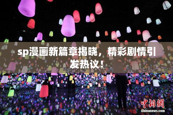 sp漫画新篇章揭晓，精彩剧情引发热议！
