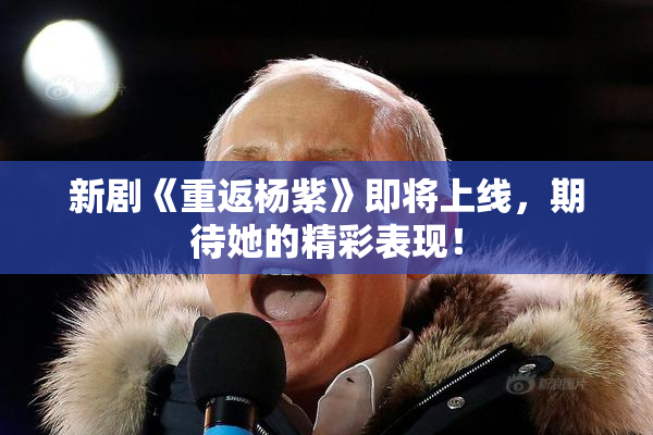 新剧《重返杨紫》即将上线，期待她的精彩表现！