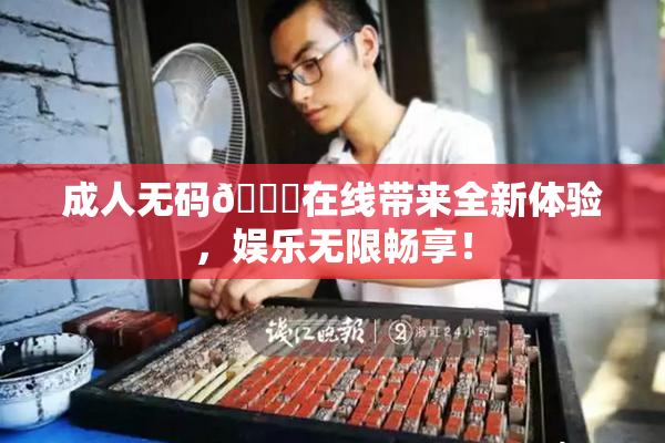 成人无码🔞在线带来全新体验，娱乐无限畅享！