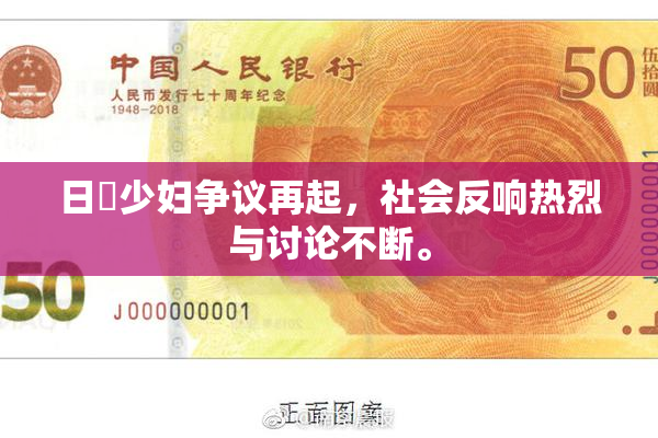 日夲少妇争议再起，社会反响热烈与讨论不断。