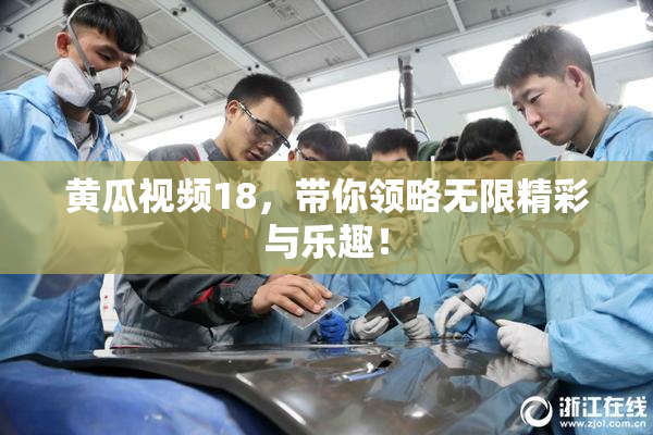 黄瓜视频18，带你领略无限精彩与乐趣！