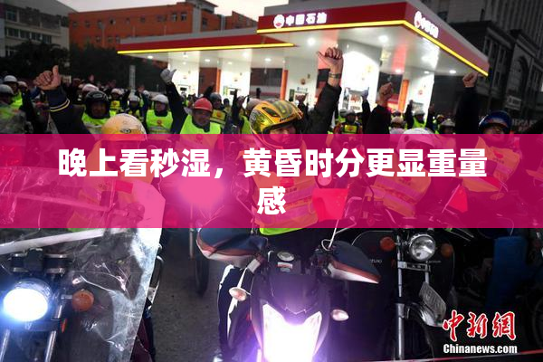 晚上看秒湿，黄昏时分更显重量感