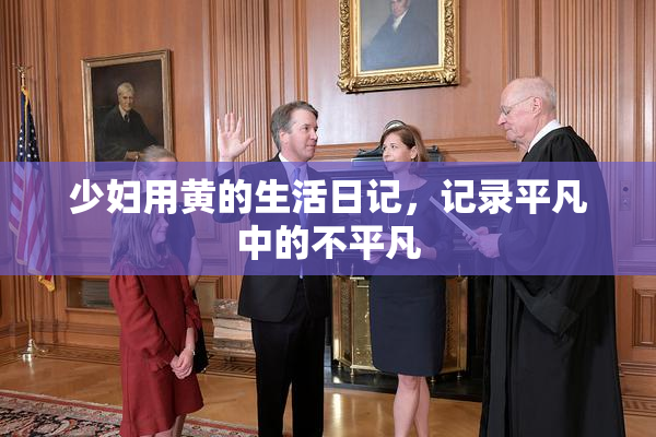 少妇用黄的生活日记，记录平凡中的不平凡
