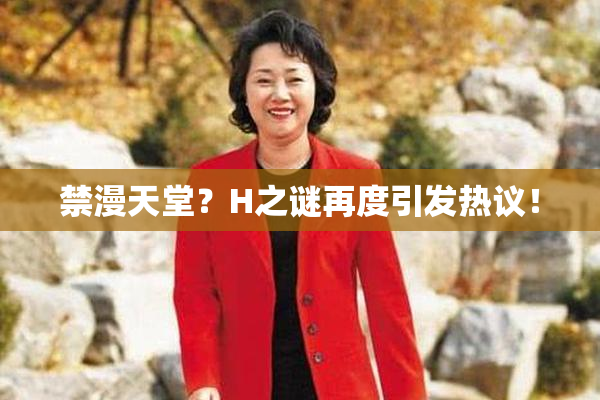 禁漫天堂？H之谜再度引发热议！