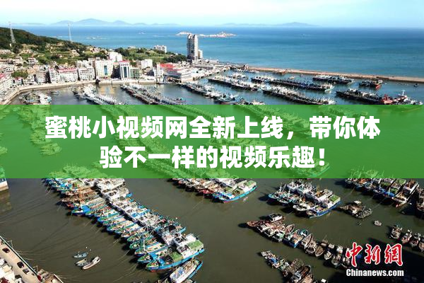 蜜桃小视频网全新上线，带你体验不一样的视频乐趣！