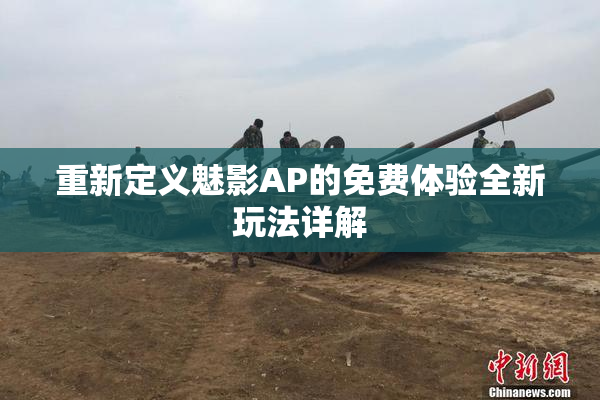 重新定义魅影AP的免费体验全新玩法详解