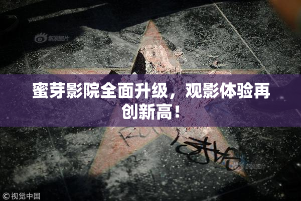 蜜芽影院全面升级，观影体验再创新高！