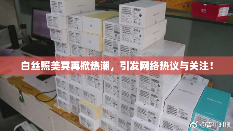 白丝照美冥再掀热潮，引发网络热议与关注！