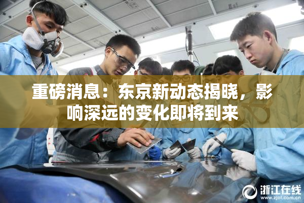 重磅消息：东京新动态揭晓，影响深远的变化即将到来