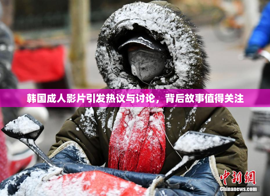 韩国成人影片引发热议与讨论，背后故事值得关注