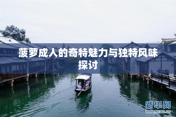 菠萝成人的奇特魅力与独特风味探讨
