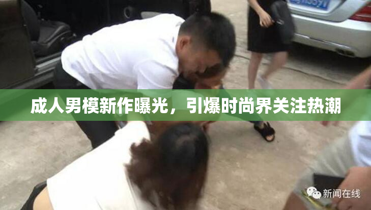 成人男模新作曝光，引爆时尚界关注热潮