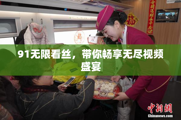 91无限看丝，带你畅享无尽视频盛宴