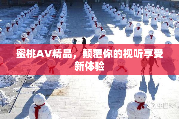 蜜桃AV精品，颠覆你的视听享受新体验