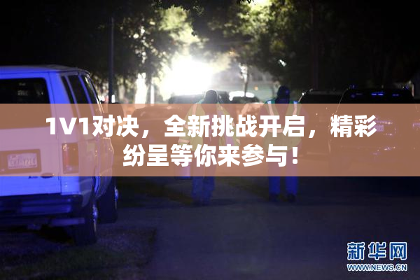 1V1对决，全新挑战开启，精彩纷呈等你来参与！