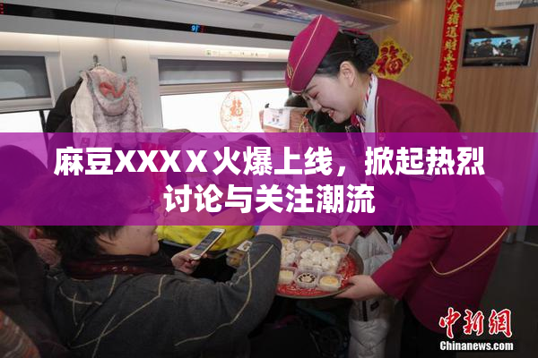 麻豆XXXⅩ火爆上线，掀起热烈讨论与关注潮流