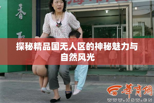 探秘精品国无人区的神秘魅力与自然风光