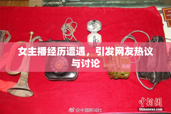 女主播经历遭遇，引发网友热议与讨论