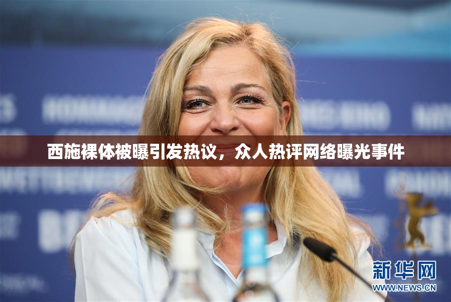 西施裸体被曝引发热议，众人热评网络曝光事件