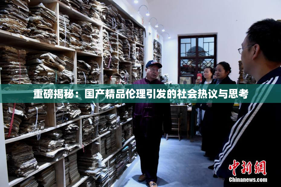 重磅揭秘：国产精品伦理引发的社会热议与思考