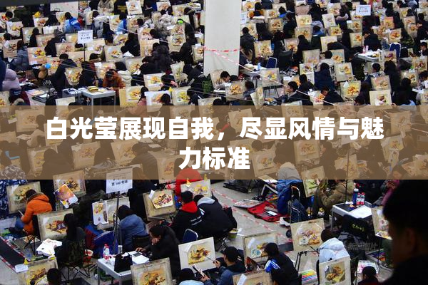 白光莹展现自我，尽显风情与魅力标准