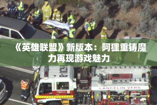 《英雄联盟》新版本：阿狸重铸魔力再现游戏魅力