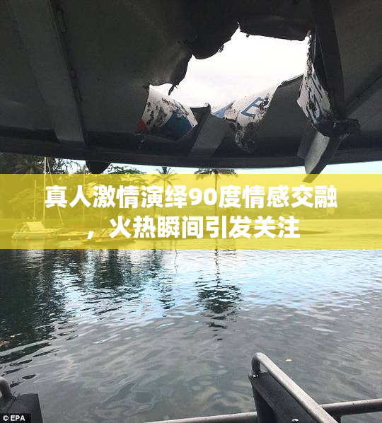 真人激情演绎90度情感交融，火热瞬间引发关注