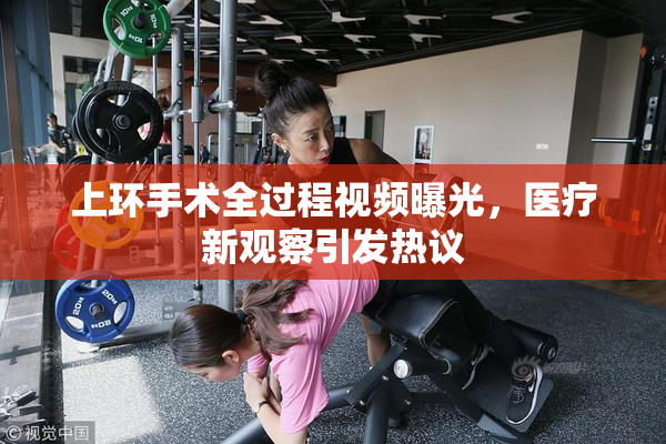 上环手术全过程视频曝光，医疗新观察引发热议