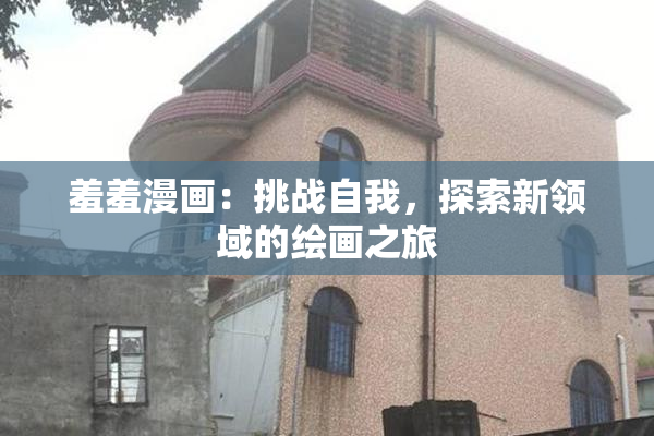 羞羞漫画：挑战自我，探索新领域的绘画之旅