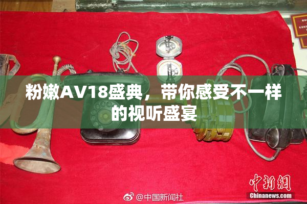粉嫩AV18盛典，带你感受不一样的视听盛宴