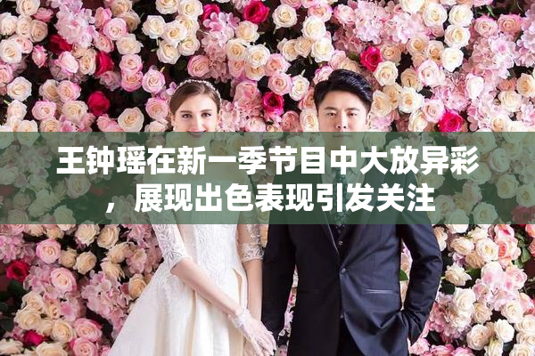 王钟瑶在新一季节目中大放异彩，展现出色表现引发关注