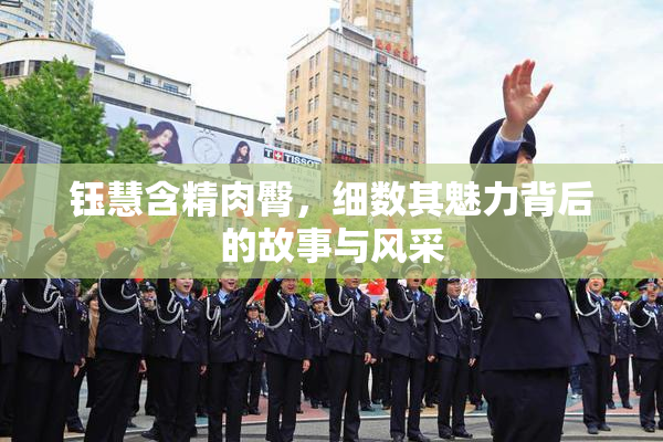 钰慧含精肉臀，细数其魅力背后的故事与风采