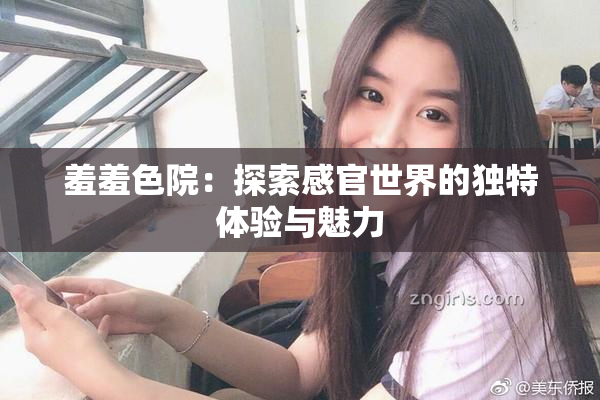 羞羞色院：探索感官世界的独特体验与魅力