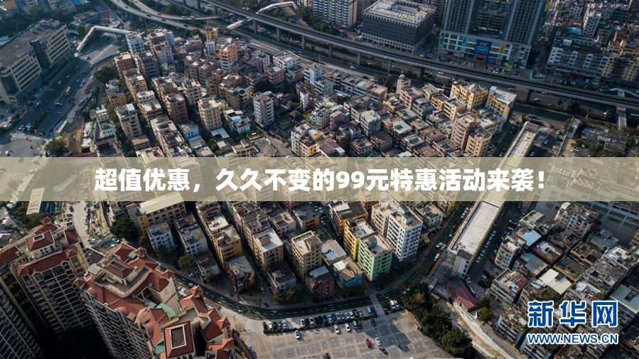 超值优惠，久久不变的99元特惠活动来袭！