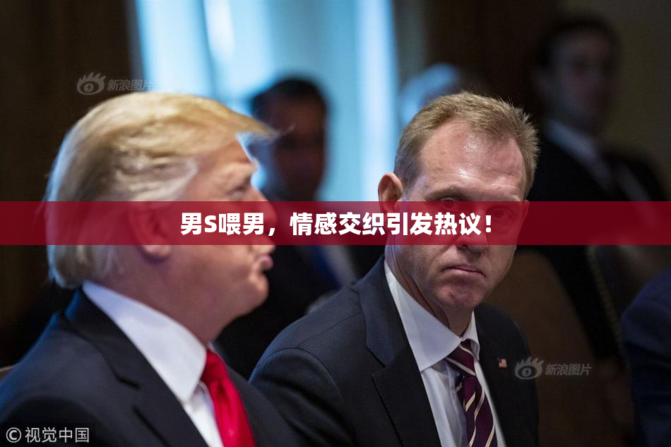 男S喂男，情感交织引发热议！
