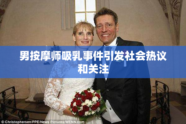 男按摩师吸乳事件引发社会热议和关注