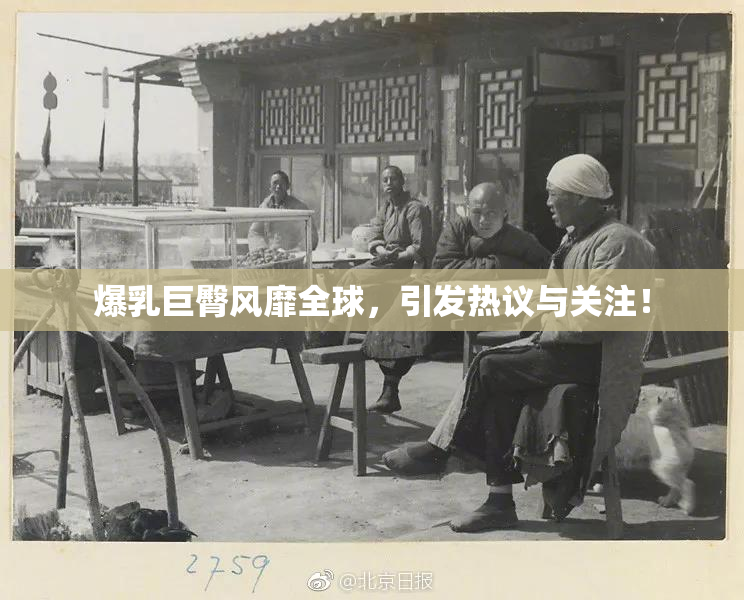 爆乳巨臀风靡全球，引发热议与关注！