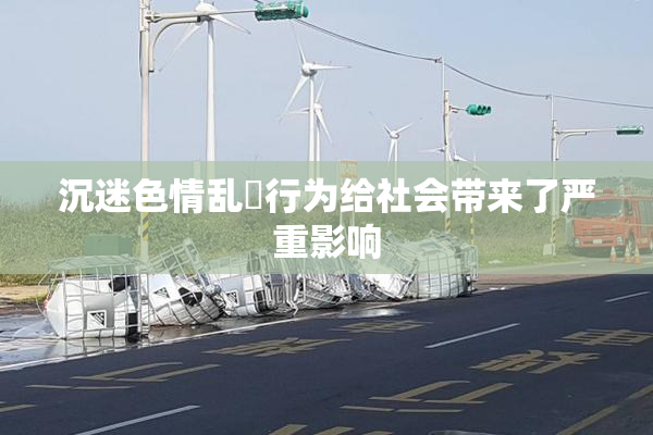 沉迷色情乱婬行为给社会带来了严重影响