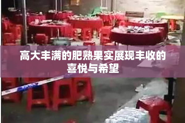 高大丰满的肥熟果实展现丰收的喜悦与希望
