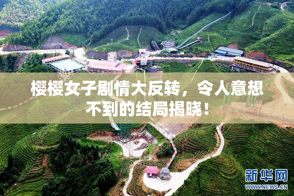 樱樱女子剧情大反转，令人意想不到的结局揭晓！