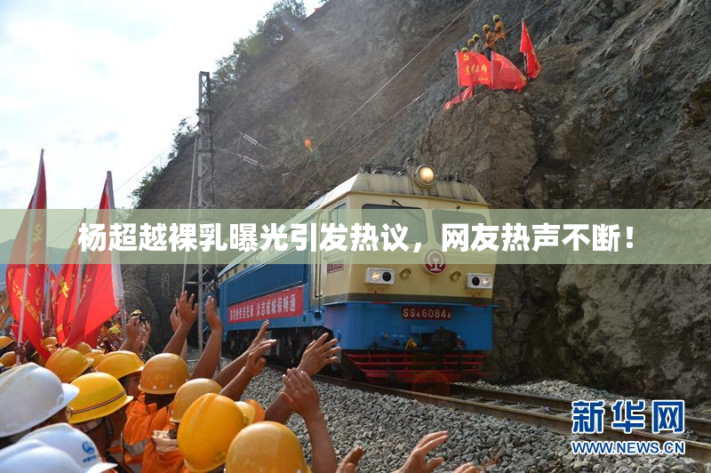 杨超越裸乳曝光引发热议，网友热声不断！