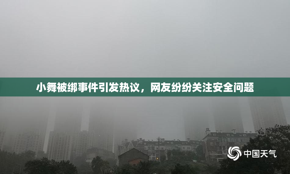 小舞被绑事件引发热议，网友纷纷关注安全问题