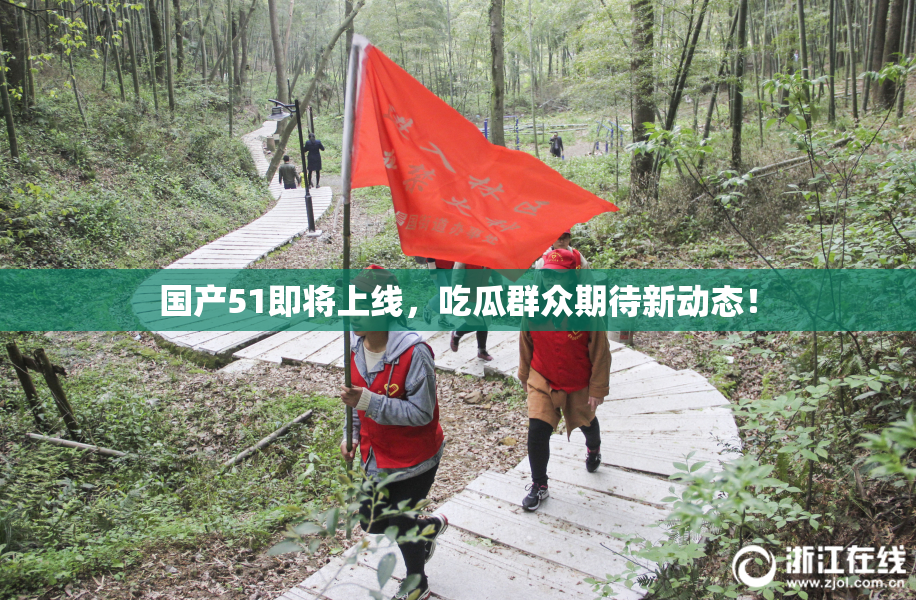 国产51即将上线，吃瓜群众期待新动态！