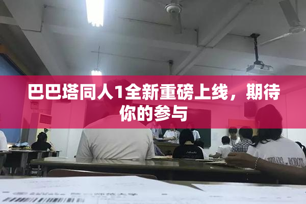 巴巴塔同人1全新重磅上线，期待你的参与