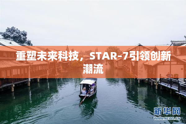 重塑未来科技，STAR–7引领创新潮流
