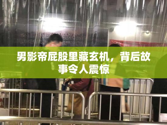 男影帝屁股里藏玄机，背后故事令人震惊