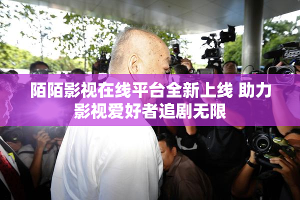陌陌影视在线平台全新上线 助力影视爱好者追剧无限