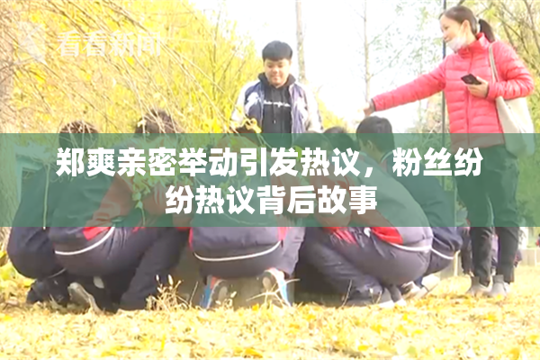 郑爽亲密举动引发热议，粉丝纷纷热议背后故事