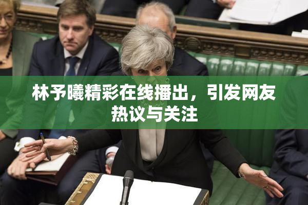 林予曦精彩在线播出，引发网友热议与关注