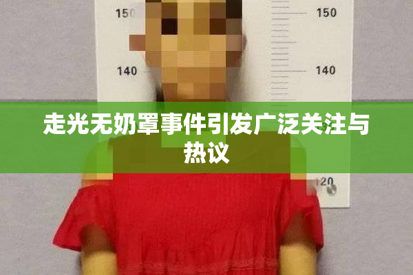 走光无奶罩事件引发广泛关注与热议